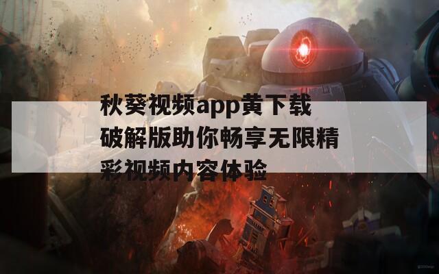 秋葵视频app黄下载破解版助你畅享无限精彩视频内容体验