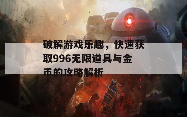 破解游戏乐趣，快速获取996无限道具与金币的攻略解析