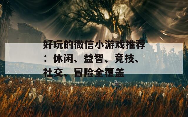 好玩的微信小游戏推荐：休闲、益智、竞技、社交、冒险全覆盖