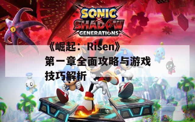 《崛起：Risen》第一章全面攻略与游戏技巧解析