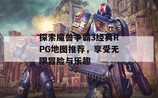 探索魔兽争霸3经典RPG地图推荐，享受无限冒险与乐趣