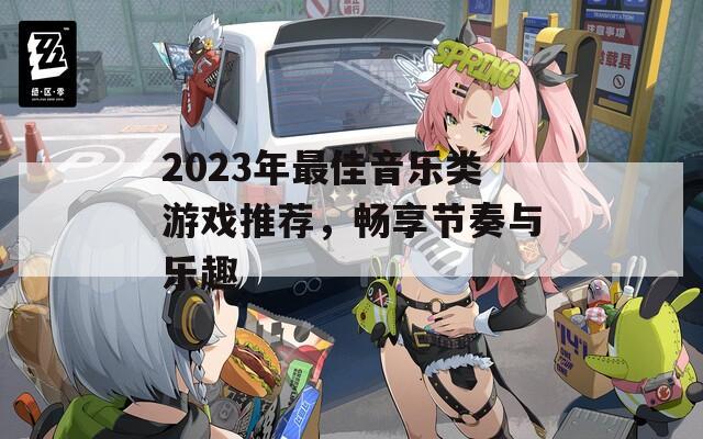 2023年最佳音乐类游戏推荐，畅享节奏与乐趣