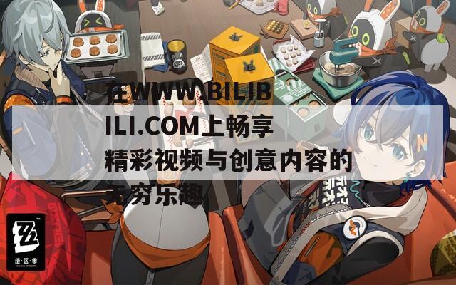 在WWW.BILIBILI.COM上畅享精彩视频与创意内容的无穷乐趣