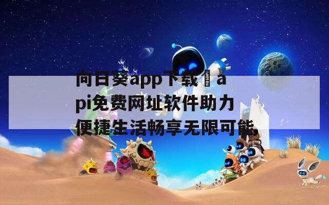 向日葵app下载汅api免费网址软件助力便捷生活畅享无限可能