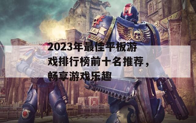 2023年最佳平板游戏排行榜前十名推荐，畅享游戏乐趣