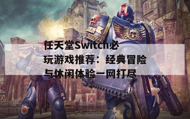 任天堂Switch必玩游戏推荐：经典冒险与休闲体验一网打尽