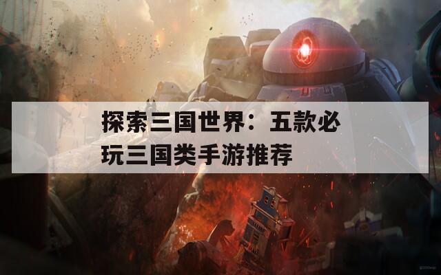 探索三国世界：五款必玩三国类手游推荐