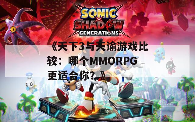 《天下3与天谕游戏比较：哪个MMORPG更适合你？》