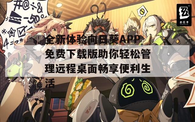 全新体验向日葵APP免费下载版助你轻松管理远程桌面畅享便利生活