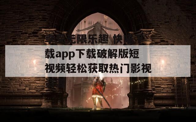 享受无限乐趣 快喵下载app下载破解版短视频轻松获取热门影视资源