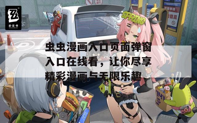 虫虫漫画入口页面弹窗入口在线看，让你尽享精彩漫画与无限乐趣