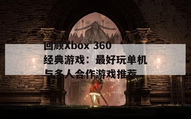 回顾Xbox 360经典游戏：最好玩单机与多人合作游戏推荐