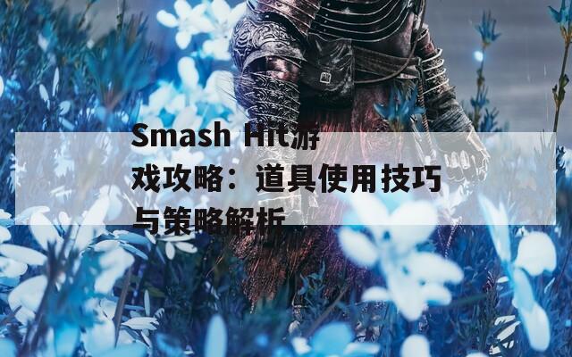 Smash Hit游戏攻略：道具使用技巧与策略解析