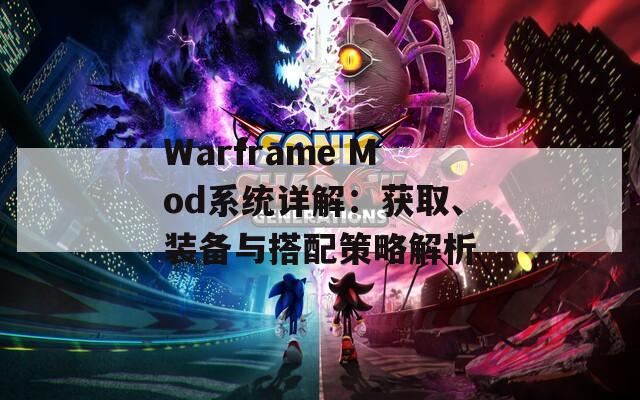 Warframe Mod系统详解：获取、装备与搭配策略解析