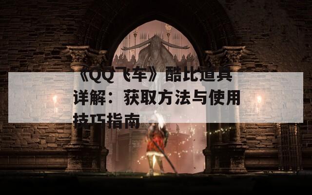 《QQ飞车》酷比道具详解：获取方法与使用技巧指南