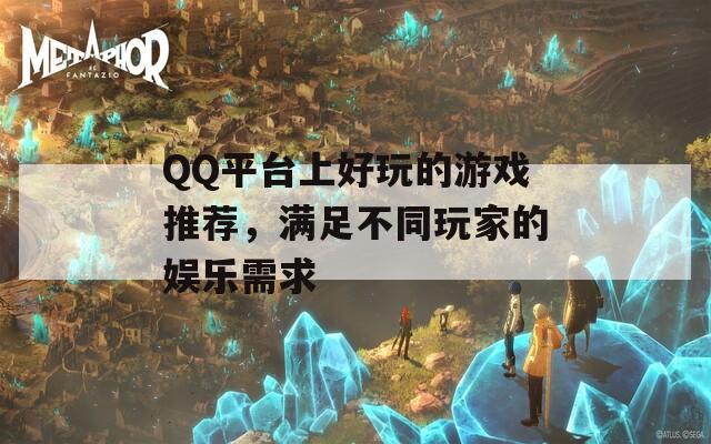 QQ平台上好玩的游戏推荐，满足不同玩家的娱乐需求