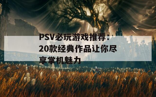 PSV必玩游戏推荐：20款经典作品让你尽享掌机魅力