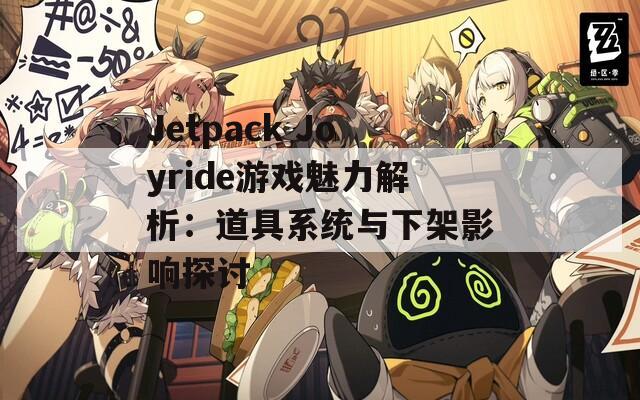 Jetpack Joyride游戏魅力解析：道具系统与下架影响探讨