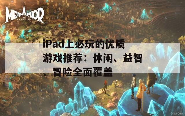 iPad上必玩的优质游戏推荐：休闲、益智、冒险全面覆盖