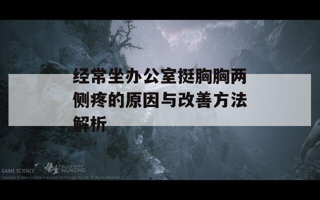 经常坐办公室挺胸胸两侧疼的原因与改善方法解析