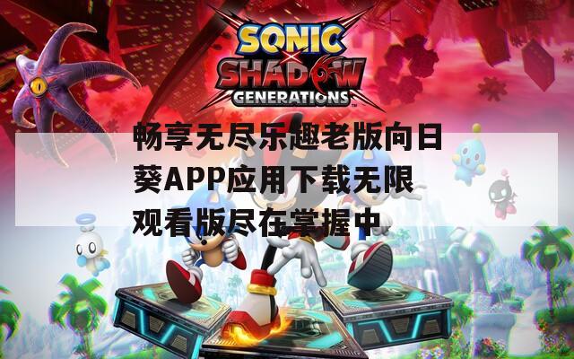 畅享无尽乐趣老版向日葵APP应用下载无限观看版尽在掌握中