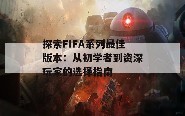 探索FIFA系列最佳版本：从初学者到资深玩家的选择指南