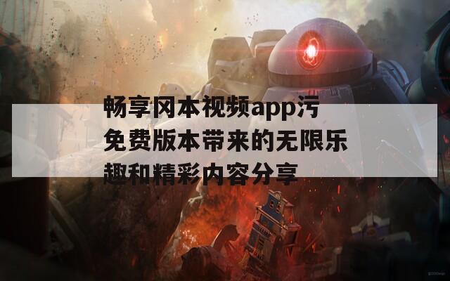 畅享冈本视频app污免费版本带来的无限乐趣和精彩内容分享