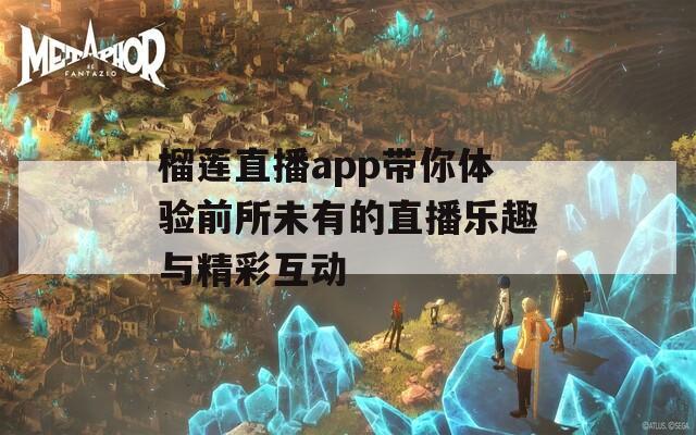 榴莲直播app带你体验前所未有的直播乐趣与精彩互动