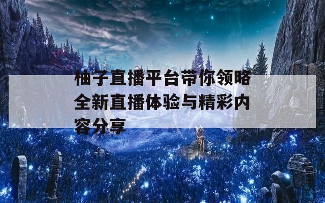 柚子直播平台带你领略全新直播体验与精彩内容分享