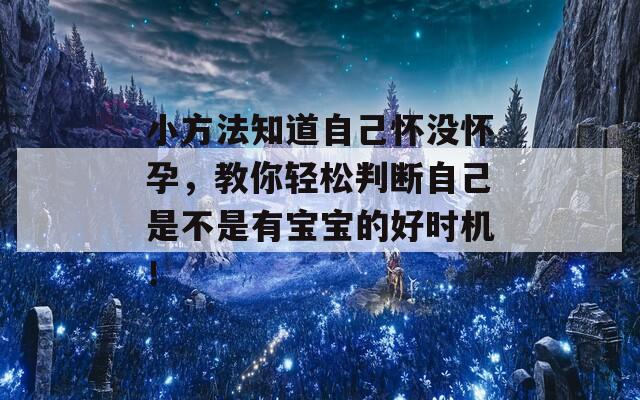 小方法知道自己怀没怀孕，教你轻松判断自己是不是有宝宝的好时机！