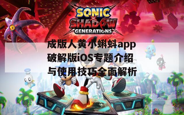 成版人黄小蝌蚪app破解版iOS专题介绍与使用技巧全面解析