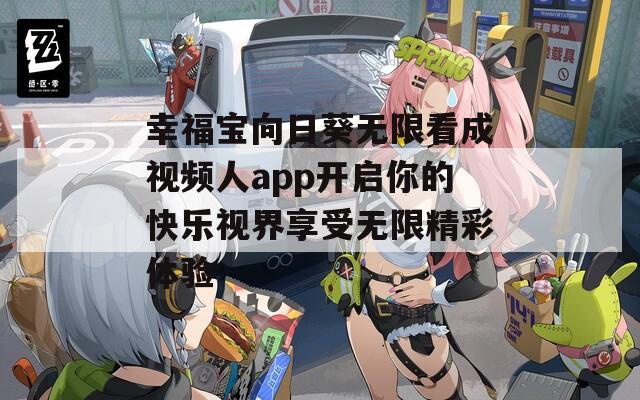 幸福宝向日葵无限看成视频人app开启你的快乐视界享受无限精彩体验