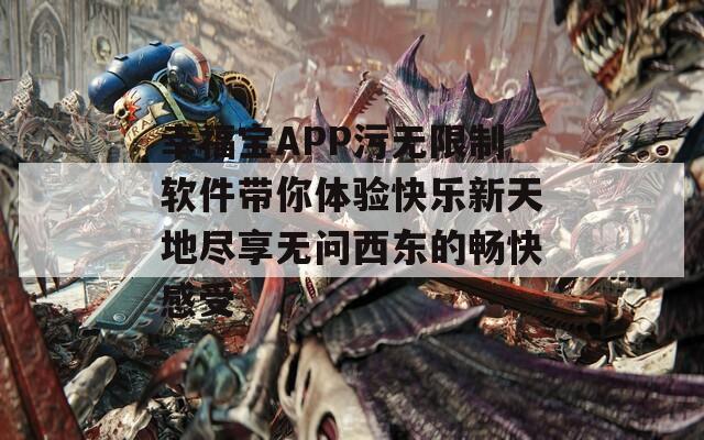 幸福宝APP污无限制软件带你体验快乐新天地尽享无问西东的畅快感受