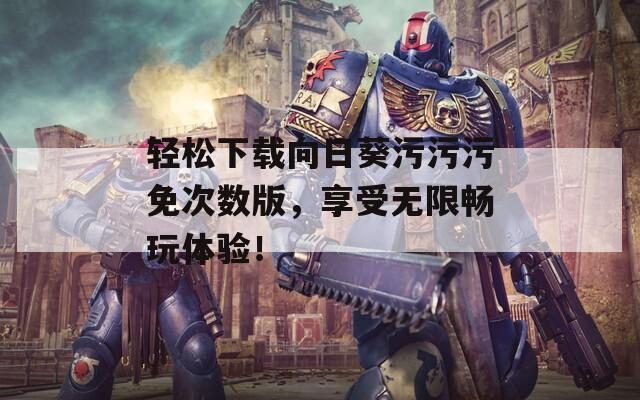 轻松下载向日葵污污污免次数版，享受无限畅玩体验！