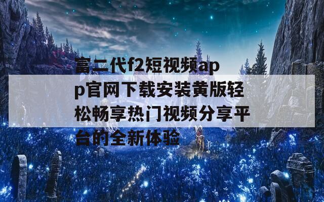 富二代f2短视频app官网下载安装黄版轻松畅享热门视频分享平台的全新体验