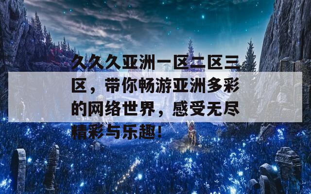 久久久亚洲一区二区三区，带你畅游亚洲多彩的网络世界，感受无尽精彩与乐趣！