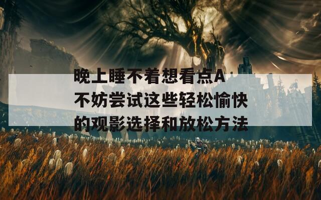 晚上睡不着想看点A 不妨尝试这些轻松愉快的观影选择和放松方法