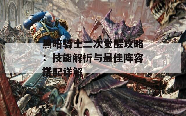 黑暗骑士二次觉醒攻略：技能解析与最佳阵容搭配详解