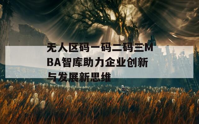 无人区码一码二码三MBA智库助力企业创新与发展新思维