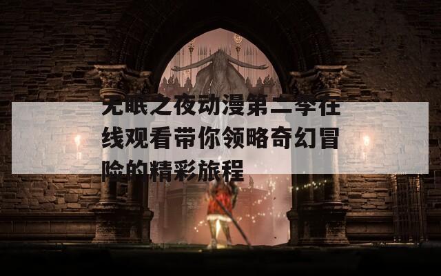 无眠之夜动漫第二季在线观看带你领略奇幻冒险的精彩旅程