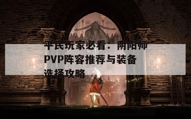 平民玩家必看：阴阳师PVP阵容推荐与装备选择攻略