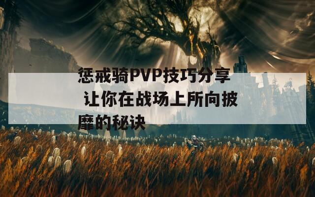 惩戒骑PVP技巧分享 让你在战场上所向披靡的秘诀