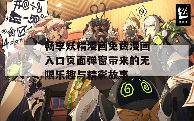 畅享妖精漫画免费漫画入口页面弹窗带来的无限乐趣与精彩故事