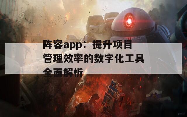 阵容app：提升项目管理效率的数字化工具全面解析