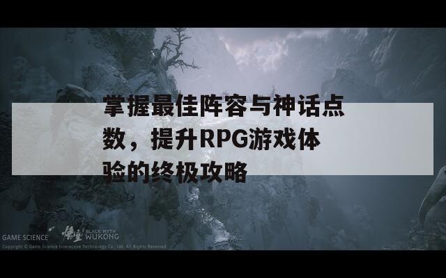 掌握最佳阵容与神话点数，提升RPG游戏体验的终极攻略