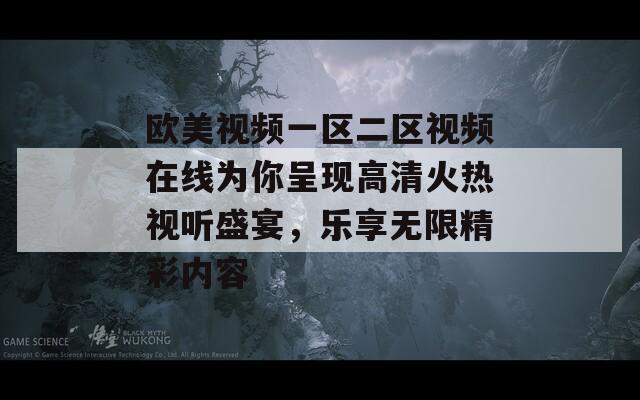 欧美视频一区二区视频在线为你呈现高清火热视听盛宴，乐享无限精彩内容