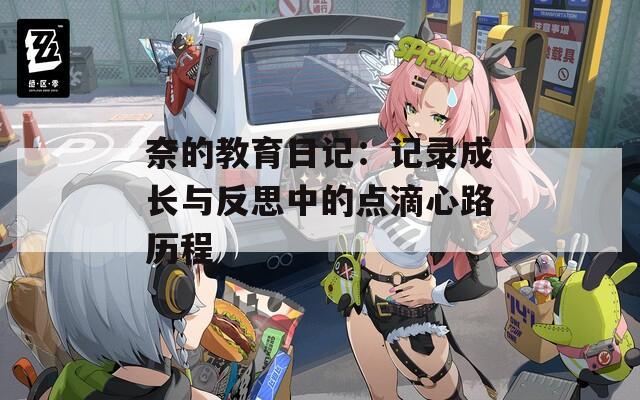 奈的教育日记：记录成长与反思中的点滴心路历程