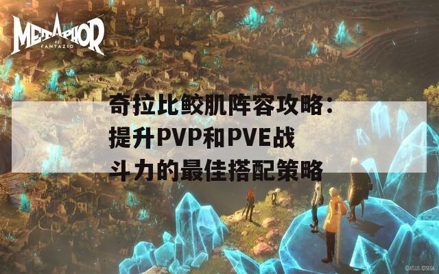 奇拉比鲛肌阵容攻略：提升PVP和PVE战斗力的最佳搭配策略