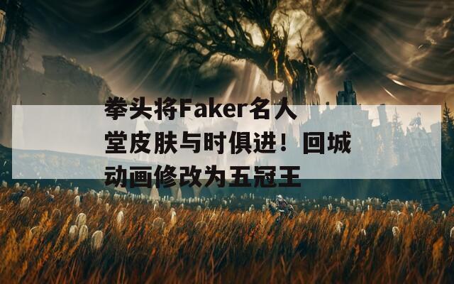 拳头将Faker名人堂皮肤与时俱进！回城动画修改为五冠王