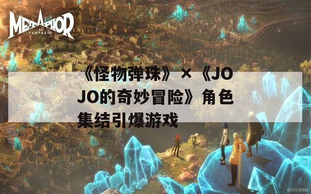 《怪物弹珠》×《JOJO的奇妙冒险》角色集结引爆游戏